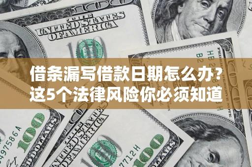 济南借条漏写借款日期怎么办？这5个法律风险你必须知道