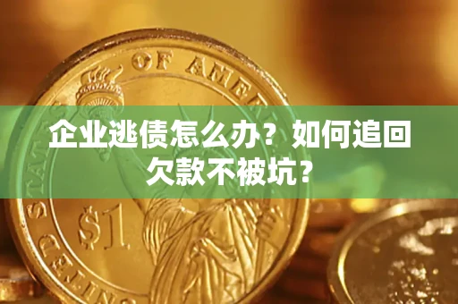 济南企业逃债怎么办？如何追回欠款不被坑？