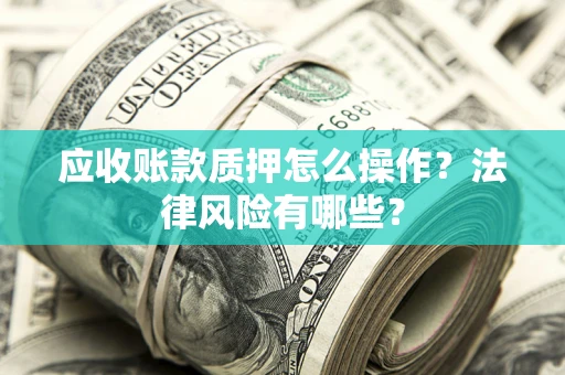 济南应收账款质押怎么操作？法律风险有哪些？