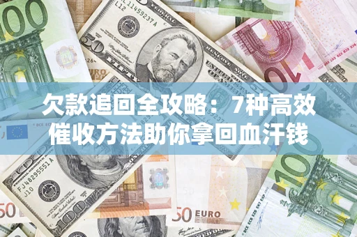 济南欠款追回全攻略：7种高效催收方法助你拿回血汗钱