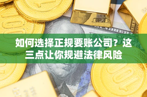 济南如何选择正规要账公司？这三点让你规避法律风险