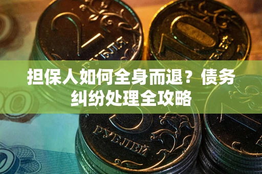 济南担保人如何全身而退？债务纠纷处理全攻略