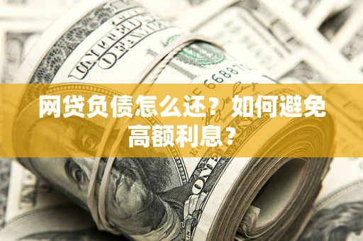 济南网贷负债怎么还？如何避免高额利息？