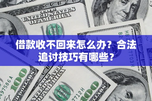 济南借款收不回来怎么办？合法追讨技巧有哪些？