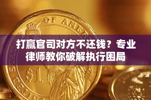 济南打赢官司对方不还钱？专业律师教你破解执行困局