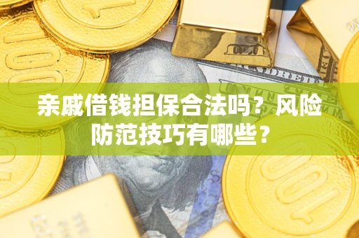 济南亲戚借钱担保合法吗？风险防范技巧有哪些？