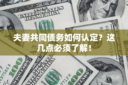 济南夫妻共同债务如何认定？这几点必须了解！
