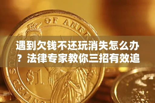 济南遇到欠钱不还玩消失怎么办？法律专家教你三招有效追债！