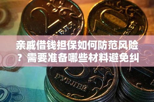 济南亲戚借钱担保如何防范风险？需要准备哪些材料避免纠纷？