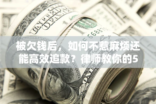 济南被欠钱后，如何不惹麻烦还能高效追款？律师教你的5步合法讨债法