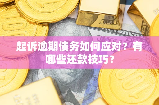 济南起诉逾期债务如何应对？有哪些还款技巧？