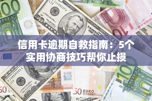 济南信用卡逾期自救指南：5个实用协商技巧帮你止损