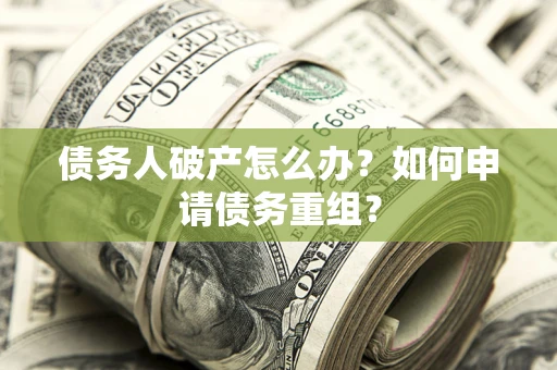 济南债务人破产怎么办？如何申请债务重组？