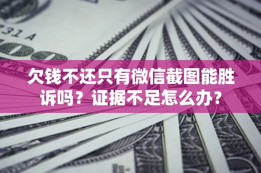 济南欠钱不还只有微信截图能胜诉吗？证据不足怎么办？