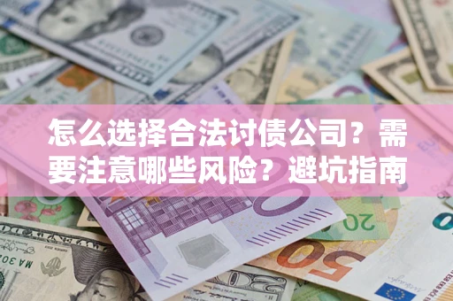 济南怎么选择合法讨债公司？需要注意哪些风险？避坑指南来了！