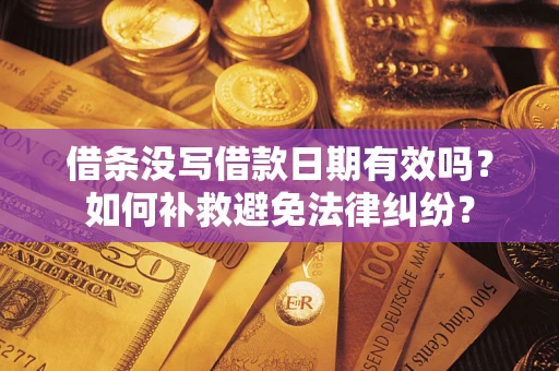 济南借条没写借款日期有效吗？如何补救避免法律纠纷？