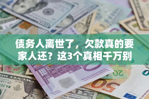 济南债务人离世了，欠款真的要家人还？这3个真相千万别弄错