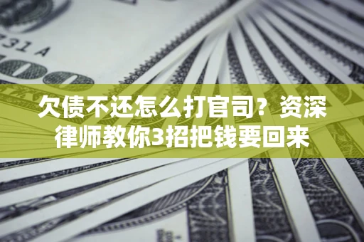 济南欠债不还怎么打官司？资深律师教你3招把钱要回来