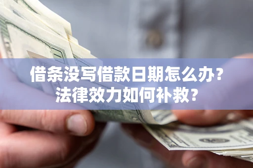 济南借条没写借款日期怎么办?法律效力如何补救? 济南借条没写借款日期怎么办?法律效力如何补救?