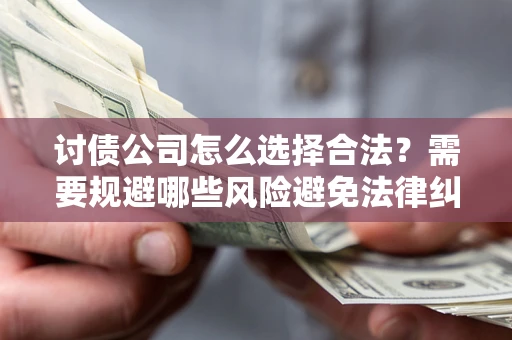 济南讨债公司怎么选择合法?需要规避哪些风险避免法律纠纷? 济南讨债公司怎么选择合法?需要规避哪些风险避免法律纠纷?