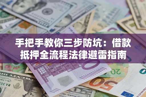 济南手把手教你三步防坑：借款抵押全流程法律避雷指南