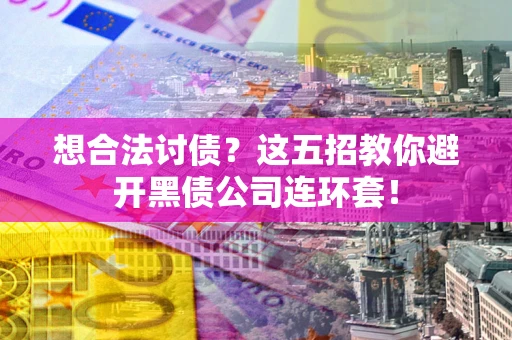 济南想合法讨债？这五招教你避开黑债公司连环套！