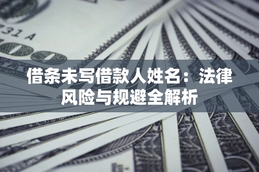 济南借条未写借款人姓名：法律风险与规避全解析