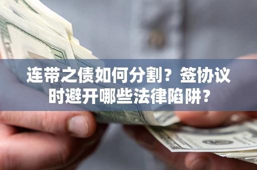 济南连带之债如何分割？签协议时避开哪些法律陷阱？
