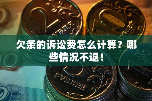 济南欠条的诉讼费怎么计算？哪些情况不退！