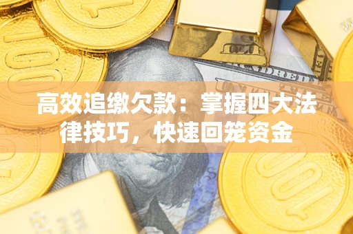 济南高效追缴欠款：掌握四大法律技巧，快速回笼资金