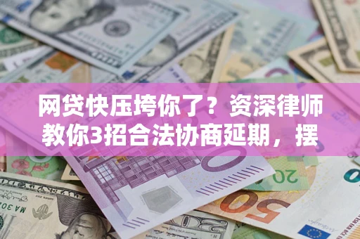 济南网贷快压垮你了？资深律师教你3招合法协商延期，摆脱暴力催收！