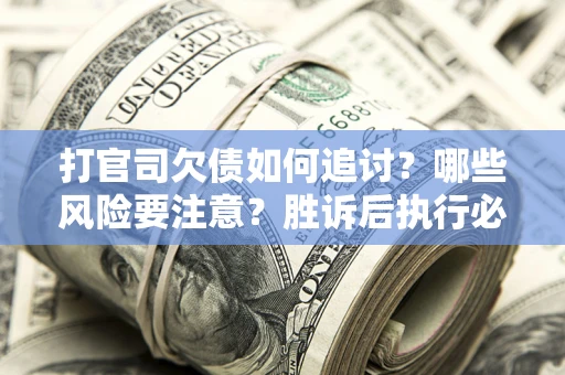 济南打官司欠债如何追讨？哪些风险要注意？胜诉后执行必看！