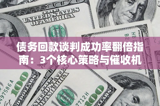 济南债务回款谈判成功率翻倍指南：3个核心策略与催收机构避坑法则