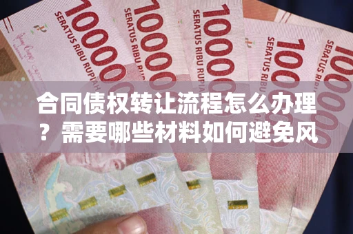 济南合同债权转让流程怎么办理？需要哪些材料如何避免风险？