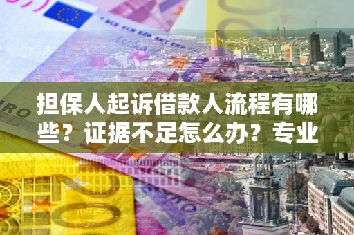 济南担保人起诉借款人流程有哪些？证据不足怎么办？专业律师解答