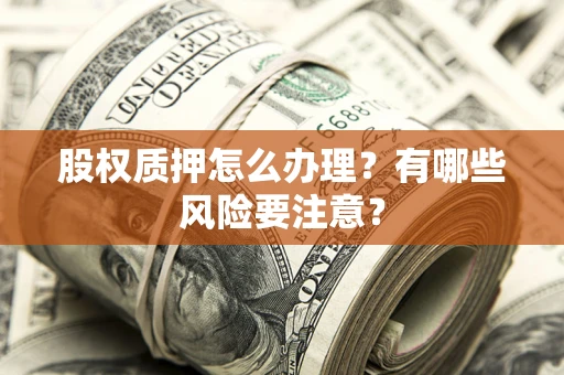 济南股权质押怎么办理？有哪些风险要注意？