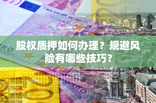 济南股权质押如何办理？规避风险有哪些技巧？