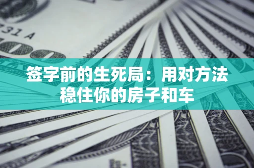 济南签字前的生死局：用对方法稳住你的房子和车