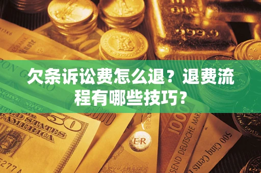 济南欠条诉讼费怎么退？退费流程有哪些技巧？