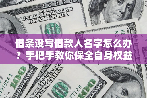 济南借条没写借款人名字怎么办？手把手教你保全自身权益