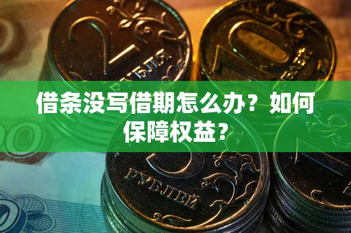 济南借条没写借期怎么办？如何保障权益？