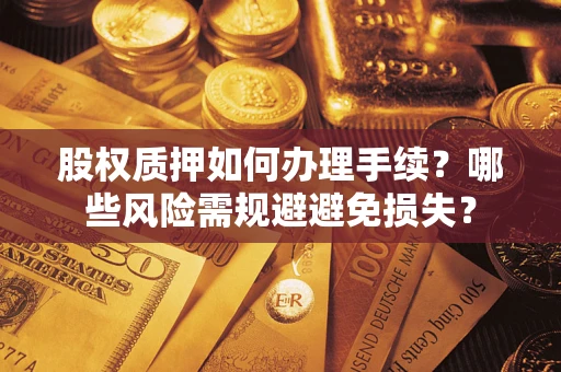 济南股权质押如何办理手续？哪些风险需规避避免损失？