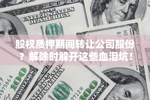 济南股权质押期间转让公司股份？解除时躲开这些血泪坑！