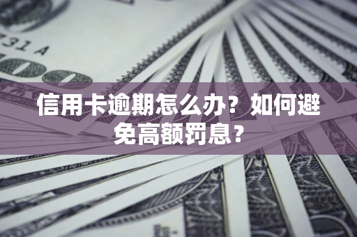 济南信用卡逾期怎么办？如何避免高额罚息？