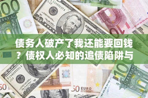 济南债务人破产了我还能要回钱？债权人必知的追债陷阱与破局之道