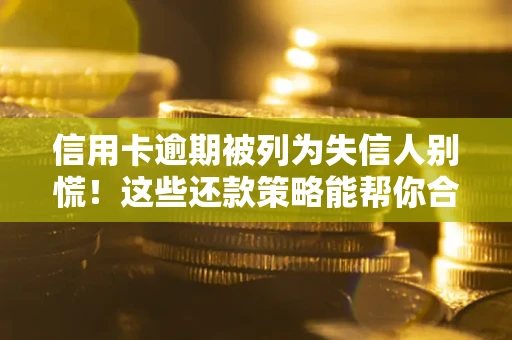 济南信用卡逾期被列为失信人别慌！这些还款策略能帮你合法止损