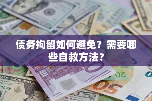 济南债务拘留如何避免？需要哪些自救方法？