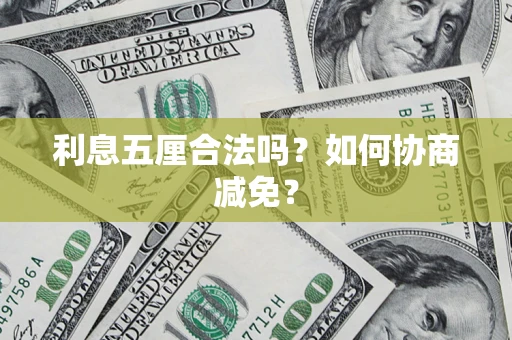 济南利息五厘合法吗？如何协商减免？
