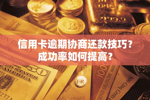 济南信用卡逾期协商还款技巧？成功率如何提高？