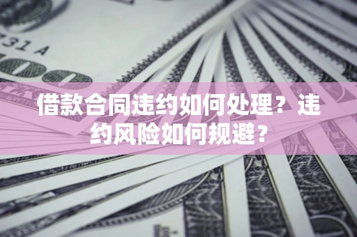 济南借款合同违约如何处理？违约风险如何规避？